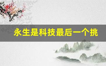 永生是科技最后一个挑战