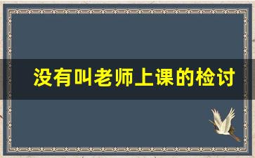 没有叫老师上课的检讨书_上课老师提问答不出来检讨书