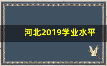 河北2019学业水平考试_2019高中学业水平考试时间