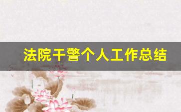 法院干警个人工作总结_法院干部现实表现材料