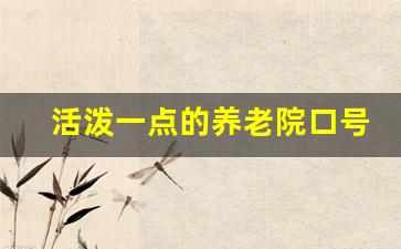 活泼一点的养老院口号_养老院宣传标语