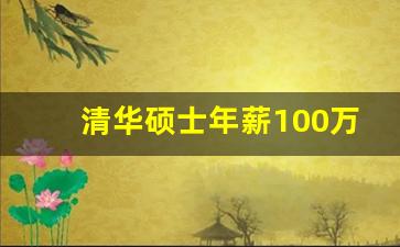 清华硕士年薪100万多吗