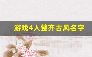 游戏4人整齐古风名字_四人组合简单漂亮名字