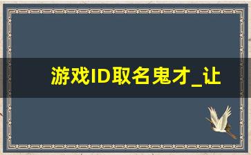 游戏ID取名鬼才_让人过目不忘的游戏名