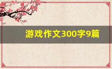 游戏作文300字9篇开头_一次开心的游戏400字作文