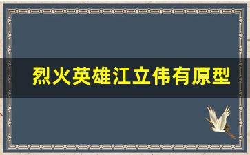 烈火英雄江立伟有原型吗_烈火英雄郑志有原型吗