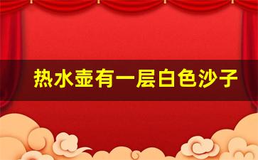 热水壶有一层白色沙子一样