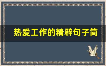 热爱工作的精辟句子简短_对工作的热爱简短句子