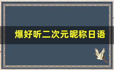 爆好听二次元昵称日语_日系二次元圈名