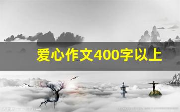 爱心作文400字以上_爱心作文600字记叙文