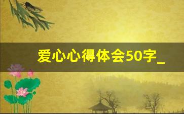 爱心心得体会50字_爱心品格教育心得体会