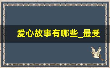 爱心故事有哪些_最受感动的爱心故事