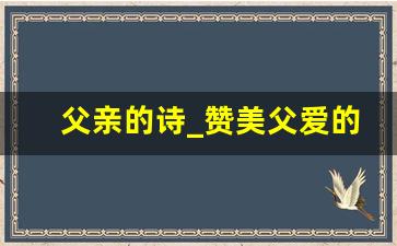 父亲的诗_赞美父爱的千古名句