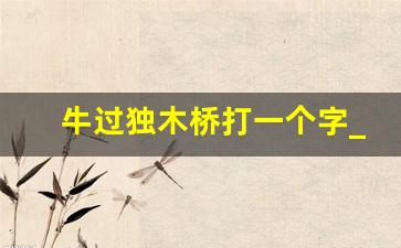 牛过独木桥打一个字_田上一把刀(打一字)