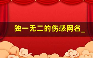 独一无二的伤感网名_高级emo伤感昵称