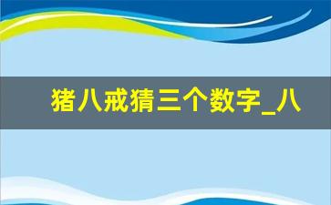 猪八戒猜三个数字_八戒大战流沙河打一生肖