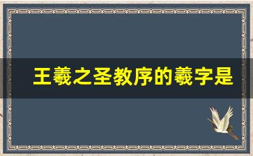 王羲之圣教序的羲字是怎么写的_7节课学会王羲之圣教序基本笔法