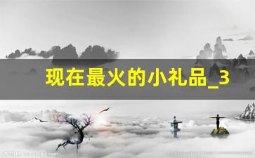 现在最火的小礼品_30至50元实用礼品单