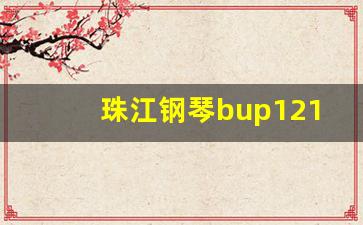 珠江钢琴bup121a怎么样_珠江钢琴118T