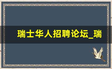 瑞士华人招聘论坛_瑞士劳务派遣中介公司