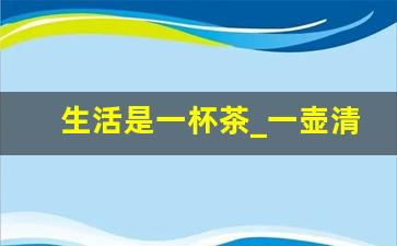 生活是一杯茶_一壶清茶品人生,半卷闲书观古今