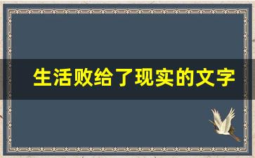 生活败给了现实的文字和图片