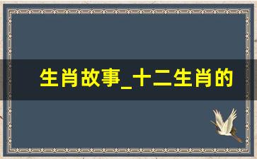 生肖故事_十二生肖的故事和传说