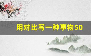 用对比写一种事物50字_对比句摘抄简短一点