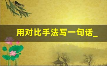 用对比手法写一句话_对比手法的句子短句摘抄