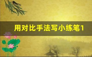 用对比手法写小练笔100字_对比手法写动物200字小练笔