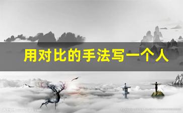 用对比的手法写一个人作文500字_关于描写人的作文400字