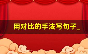 用对比的手法写句子_对比的优美句子大全