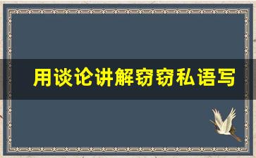 用谈论讲解窃窃私语写一句话