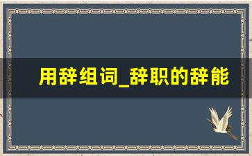 用辞组词_辞职的辞能组什么词