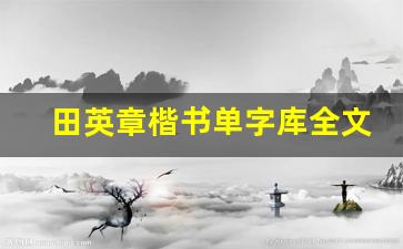 田英章楷书单字库全文_田英章硬笔楷书3500字