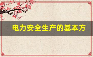 电力安全生产的基本方针_电力工业安全生产的方针是