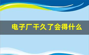 电子厂干久了会得什么病