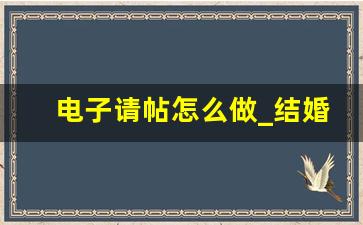 电子请帖怎么做_结婚电子请帖图片