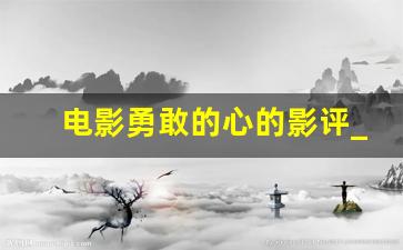 电影勇敢的心的影评_勇敢的心电影观后感2000字