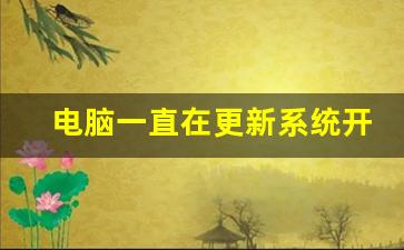 电脑一直在更新系统开不了机_电脑一直停留在正在重新启动