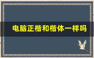 电脑正楷和楷体一样吗_练字行楷还是正楷