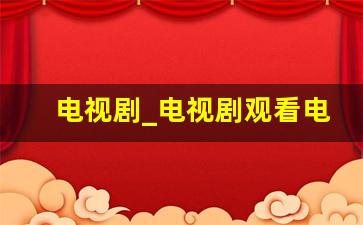 电视剧_电视剧观看电视剧大全在线观看