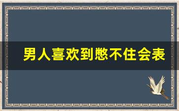 男人喜欢到憋不住会表白吗_男生准备表白的前兆