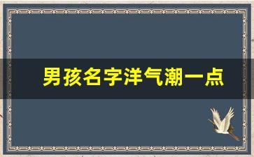 男孩名字洋气潮一点