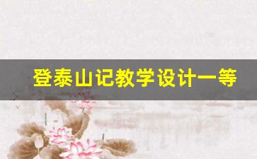 登泰山记教学设计一等奖_高一语文登泰山记课文原文