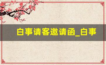 白事请客邀请函_白事请客短信邀请怎么写