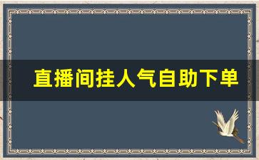 直播间挂人气自助下单_快手直播间人气在线下单