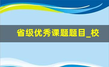 省级优秀课题题目_校本课题题目参考