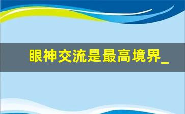 眼神交流是最高境界_互相暗恋的最高境界眼神