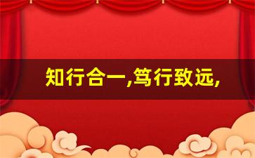 知行合一,笃行致远,知易行难_心之所向,身之所往,终至所归